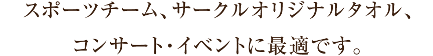 スポーツチーム、サークルオリジナルタオル、コンサート・イベントに最適です。