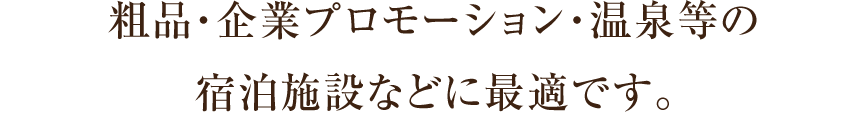粗品・企業プロモーション・温泉等の宿泊施設などに最適です。